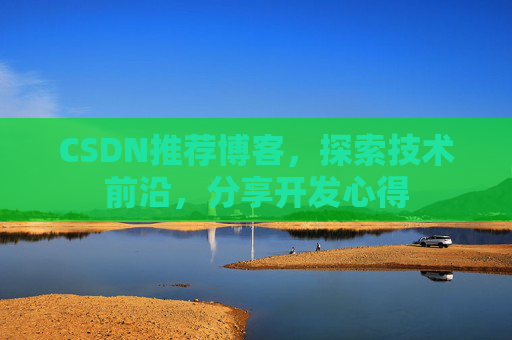 CSDN推荐博客，探索技术前沿，分享开发心得